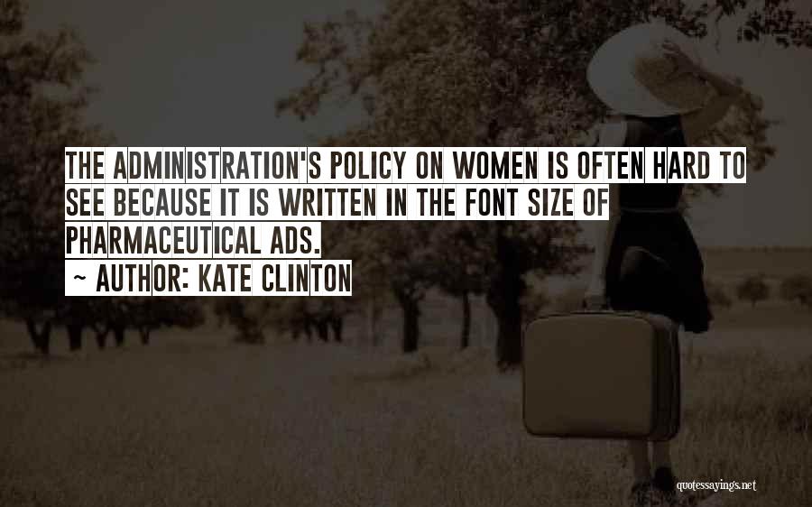 Kate Clinton Quotes: The Administration's Policy On Women Is Often Hard To See Because It Is Written In The Font Size Of Pharmaceutical