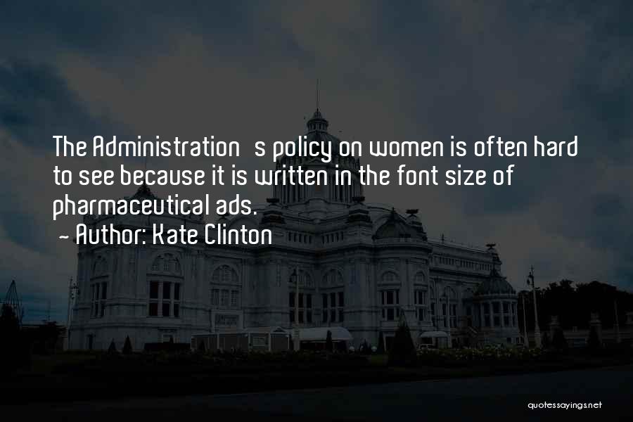 Kate Clinton Quotes: The Administration's Policy On Women Is Often Hard To See Because It Is Written In The Font Size Of Pharmaceutical