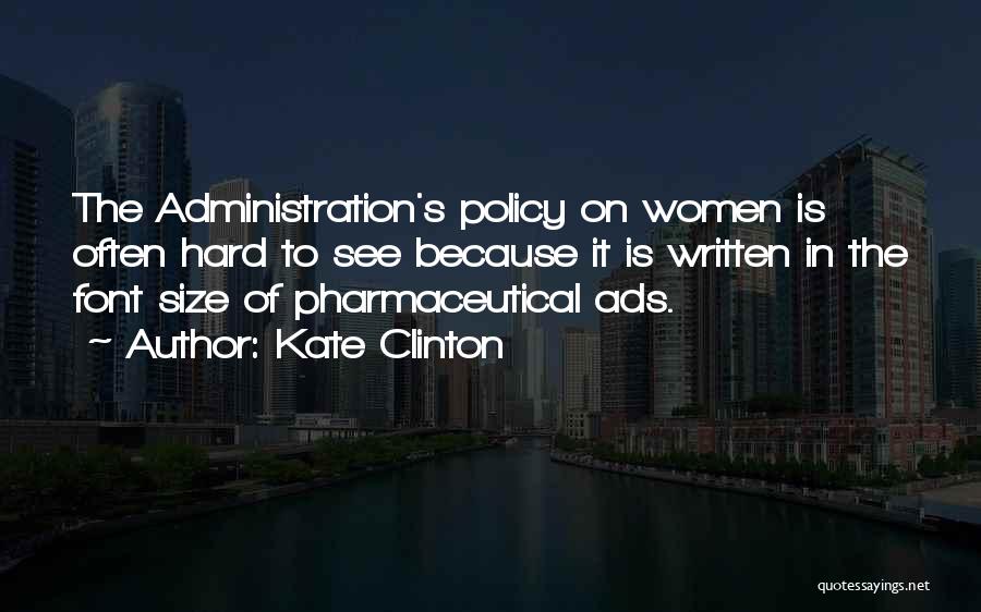 Kate Clinton Quotes: The Administration's Policy On Women Is Often Hard To See Because It Is Written In The Font Size Of Pharmaceutical