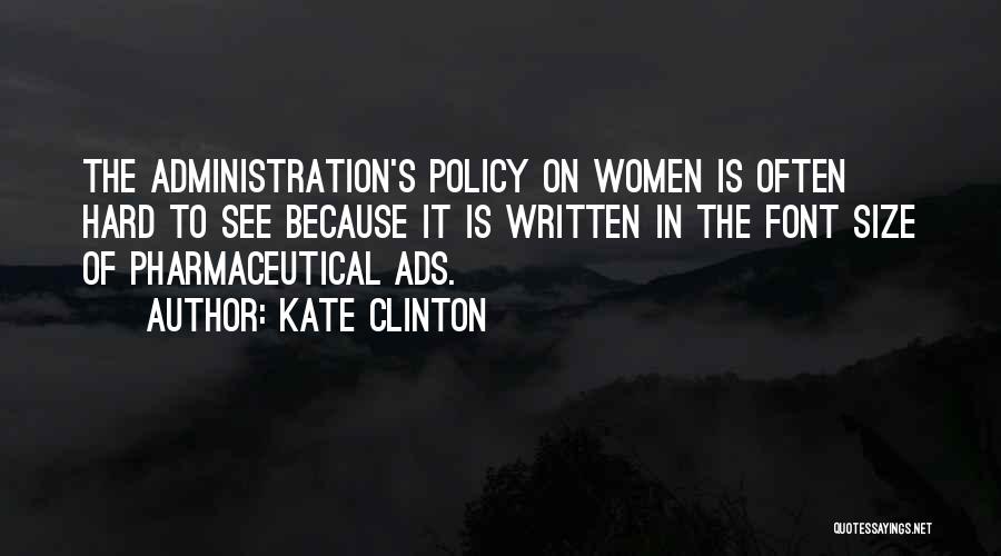 Kate Clinton Quotes: The Administration's Policy On Women Is Often Hard To See Because It Is Written In The Font Size Of Pharmaceutical