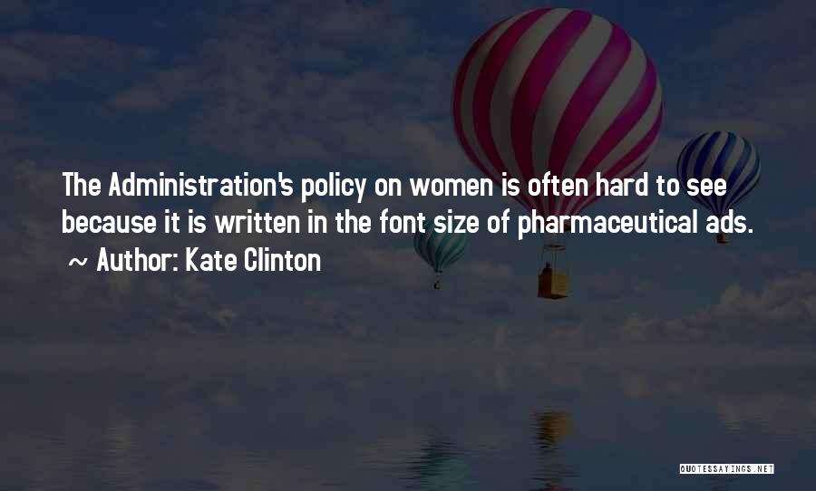 Kate Clinton Quotes: The Administration's Policy On Women Is Often Hard To See Because It Is Written In The Font Size Of Pharmaceutical