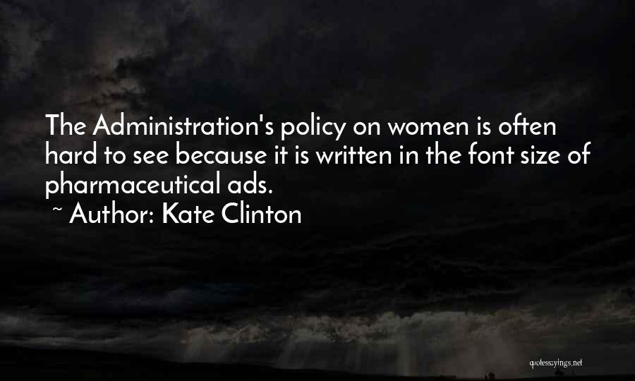 Kate Clinton Quotes: The Administration's Policy On Women Is Often Hard To See Because It Is Written In The Font Size Of Pharmaceutical