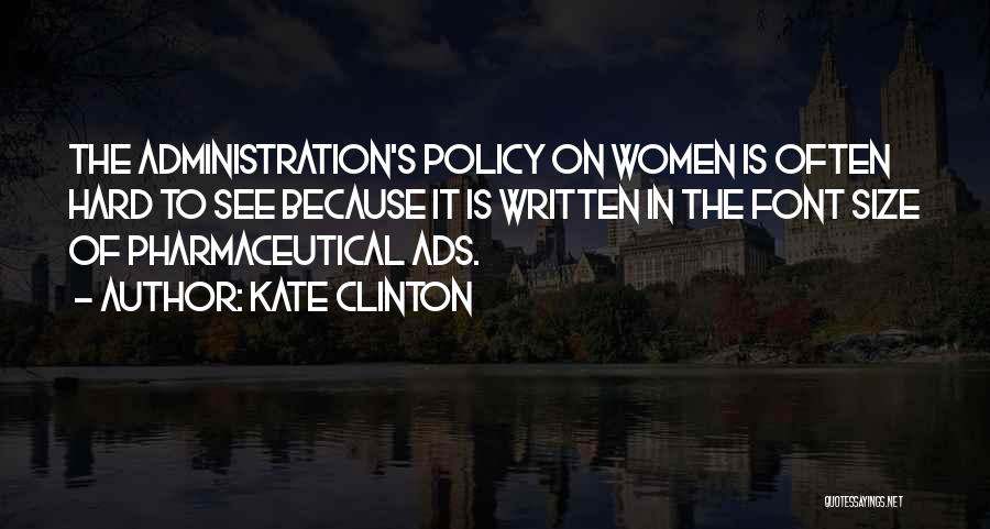 Kate Clinton Quotes: The Administration's Policy On Women Is Often Hard To See Because It Is Written In The Font Size Of Pharmaceutical