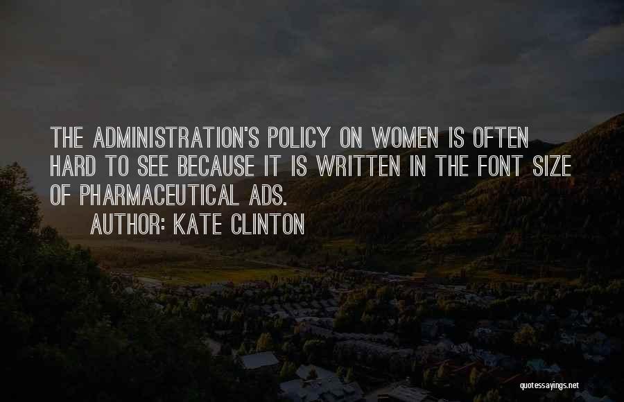 Kate Clinton Quotes: The Administration's Policy On Women Is Often Hard To See Because It Is Written In The Font Size Of Pharmaceutical