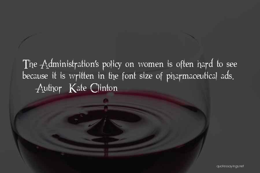 Kate Clinton Quotes: The Administration's Policy On Women Is Often Hard To See Because It Is Written In The Font Size Of Pharmaceutical