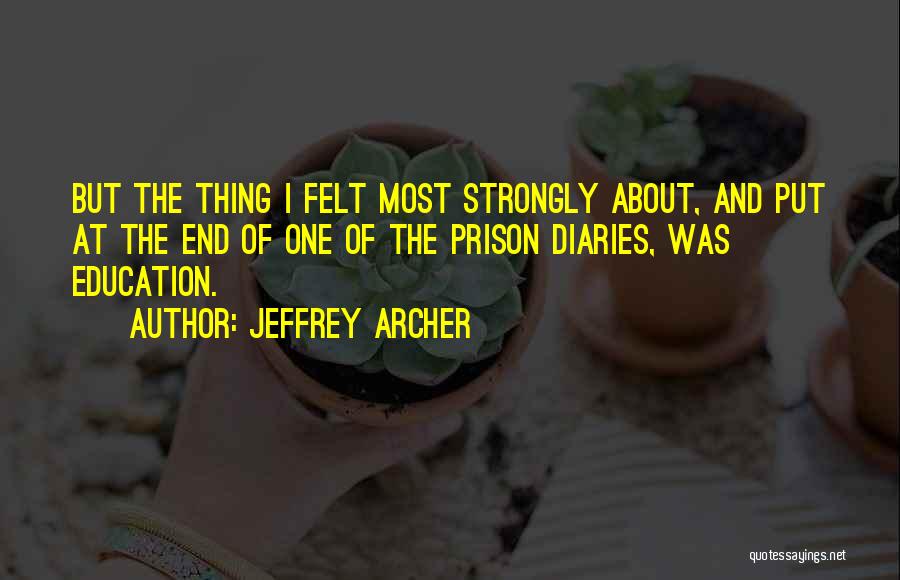 Jeffrey Archer Quotes: But The Thing I Felt Most Strongly About, And Put At The End Of One Of The Prison Diaries, Was