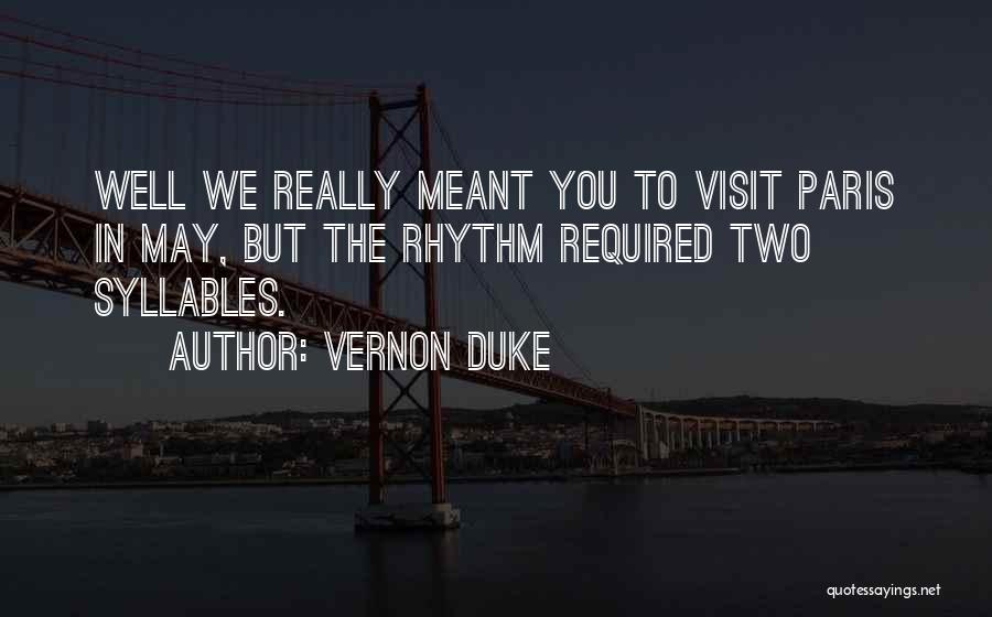 Vernon Duke Quotes: Well We Really Meant You To Visit Paris In May, But The Rhythm Required Two Syllables.