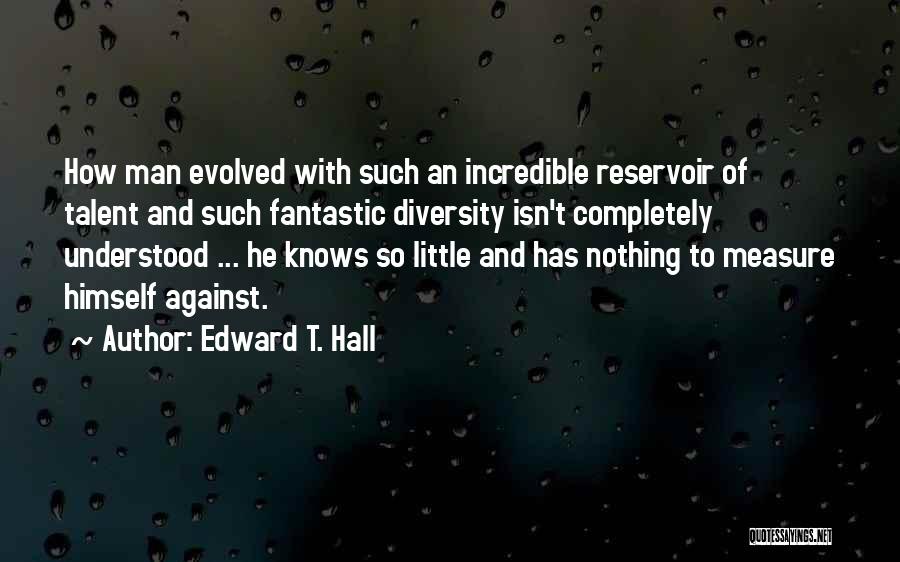 Edward T. Hall Quotes: How Man Evolved With Such An Incredible Reservoir Of Talent And Such Fantastic Diversity Isn't Completely Understood ... He Knows