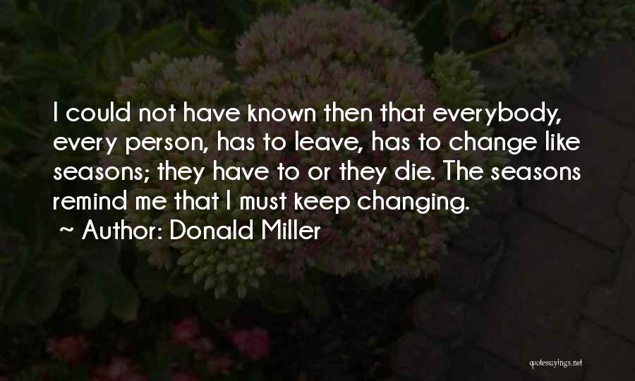 Donald Miller Quotes: I Could Not Have Known Then That Everybody, Every Person, Has To Leave, Has To Change Like Seasons; They Have