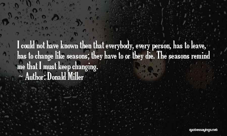Donald Miller Quotes: I Could Not Have Known Then That Everybody, Every Person, Has To Leave, Has To Change Like Seasons; They Have