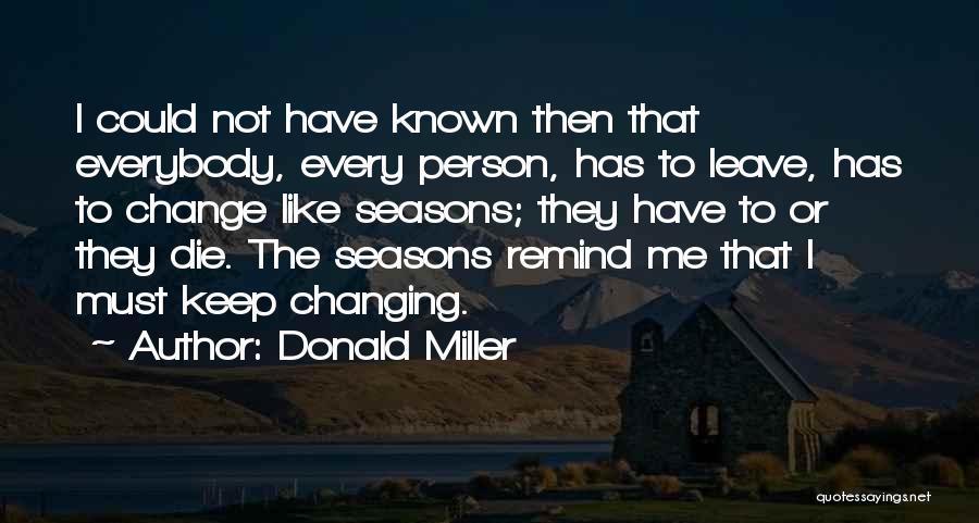 Donald Miller Quotes: I Could Not Have Known Then That Everybody, Every Person, Has To Leave, Has To Change Like Seasons; They Have