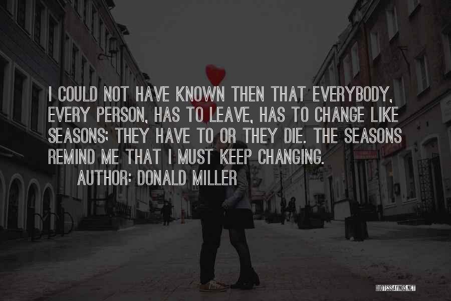 Donald Miller Quotes: I Could Not Have Known Then That Everybody, Every Person, Has To Leave, Has To Change Like Seasons; They Have