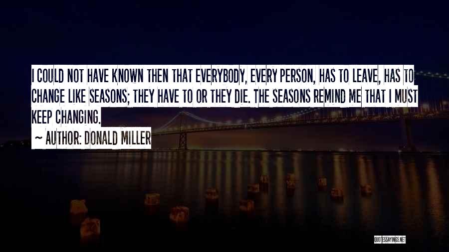 Donald Miller Quotes: I Could Not Have Known Then That Everybody, Every Person, Has To Leave, Has To Change Like Seasons; They Have