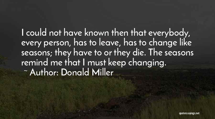 Donald Miller Quotes: I Could Not Have Known Then That Everybody, Every Person, Has To Leave, Has To Change Like Seasons; They Have