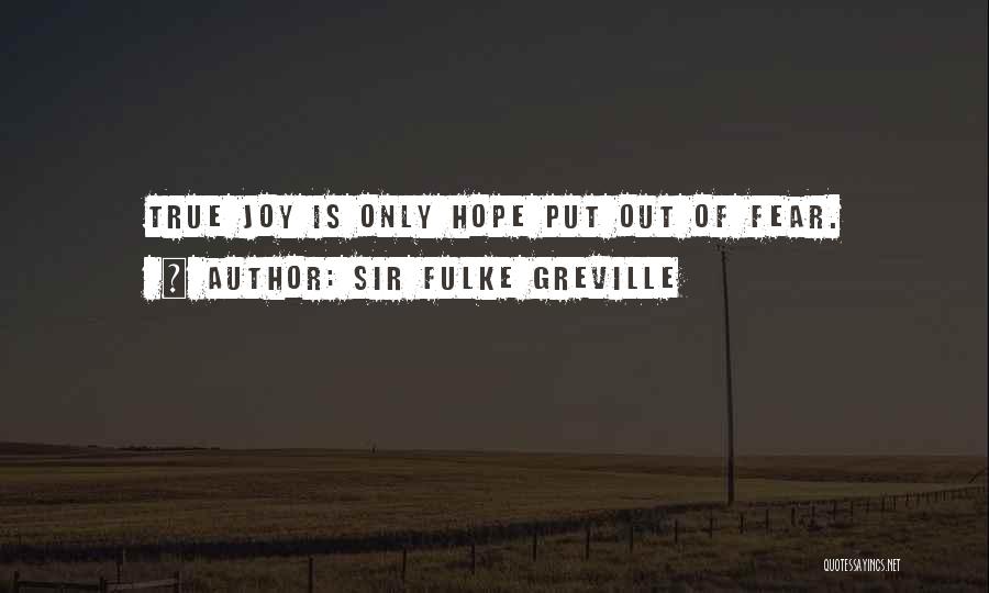 Sir Fulke Greville Quotes: True Joy Is Only Hope Put Out Of Fear.