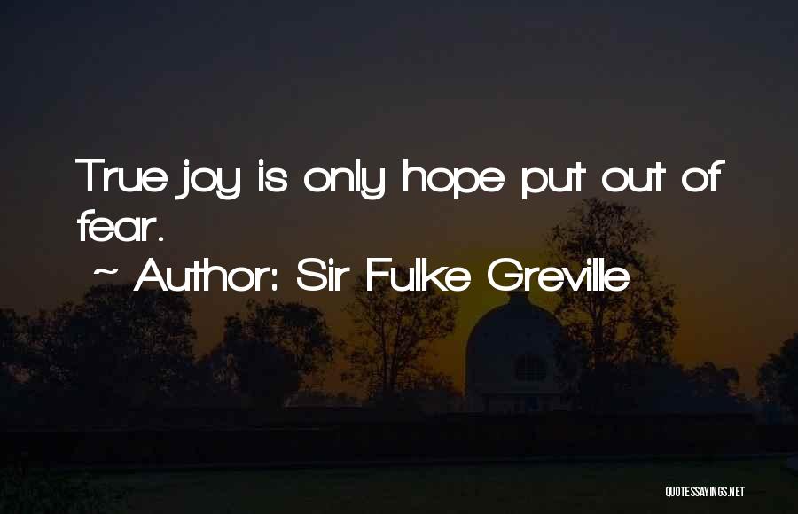 Sir Fulke Greville Quotes: True Joy Is Only Hope Put Out Of Fear.
