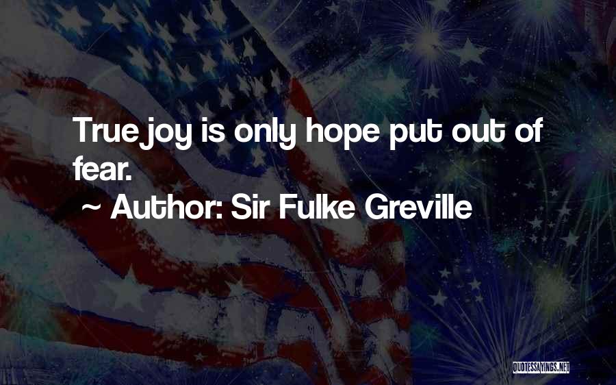 Sir Fulke Greville Quotes: True Joy Is Only Hope Put Out Of Fear.