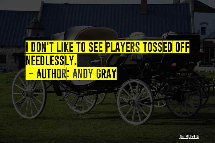 Andy Gray Quotes: I Don't Like To See Players Tossed Off Needlessly.