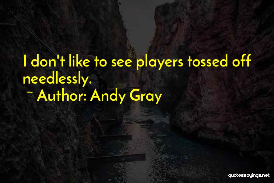 Andy Gray Quotes: I Don't Like To See Players Tossed Off Needlessly.