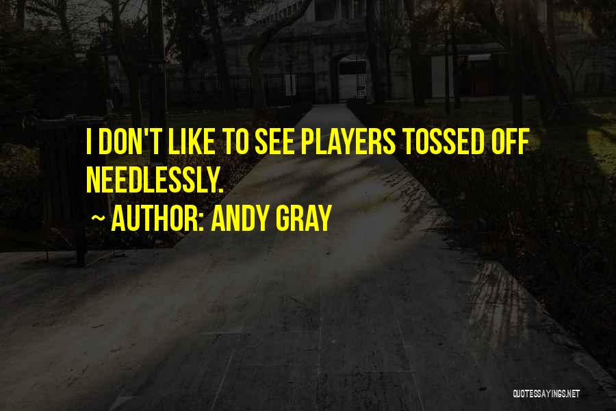 Andy Gray Quotes: I Don't Like To See Players Tossed Off Needlessly.