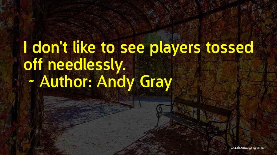 Andy Gray Quotes: I Don't Like To See Players Tossed Off Needlessly.