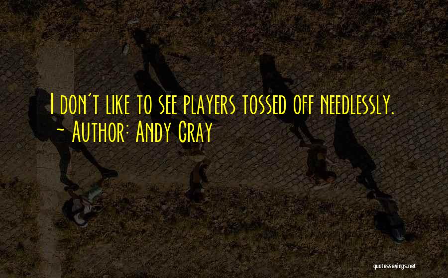 Andy Gray Quotes: I Don't Like To See Players Tossed Off Needlessly.