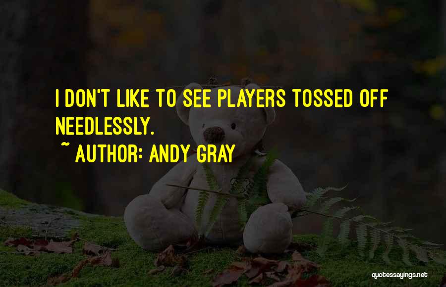 Andy Gray Quotes: I Don't Like To See Players Tossed Off Needlessly.