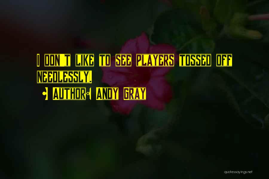 Andy Gray Quotes: I Don't Like To See Players Tossed Off Needlessly.