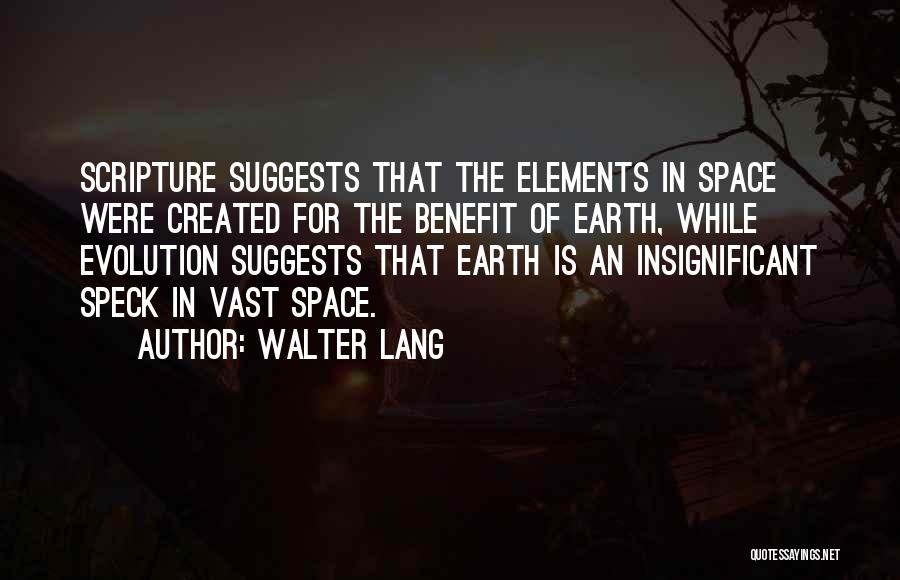 Walter Lang Quotes: Scripture Suggests That The Elements In Space Were Created For The Benefit Of Earth, While Evolution Suggests That Earth Is