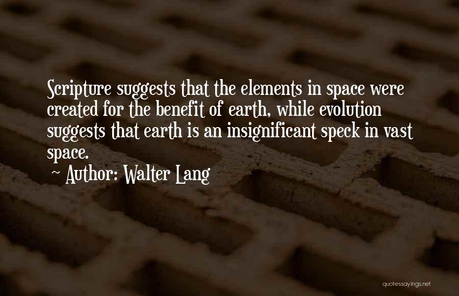 Walter Lang Quotes: Scripture Suggests That The Elements In Space Were Created For The Benefit Of Earth, While Evolution Suggests That Earth Is