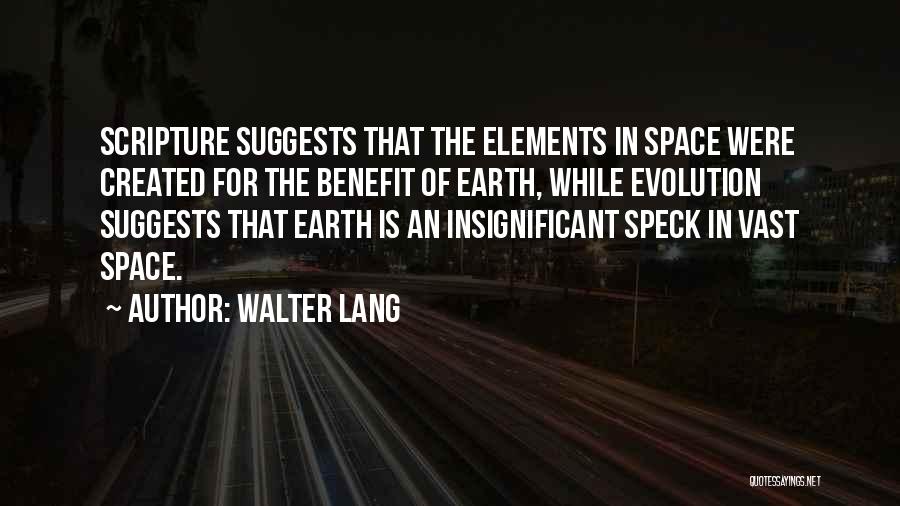 Walter Lang Quotes: Scripture Suggests That The Elements In Space Were Created For The Benefit Of Earth, While Evolution Suggests That Earth Is