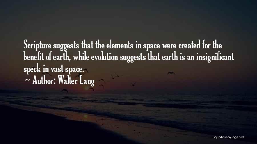 Walter Lang Quotes: Scripture Suggests That The Elements In Space Were Created For The Benefit Of Earth, While Evolution Suggests That Earth Is