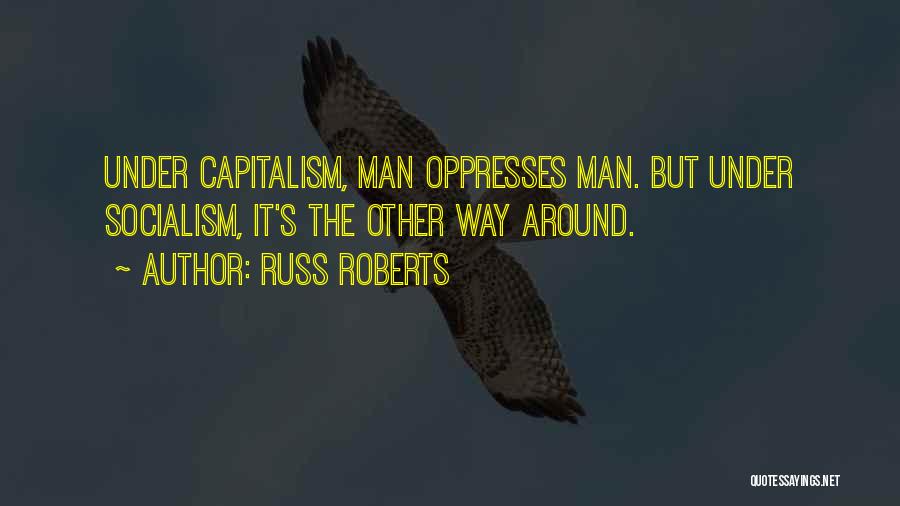 Russ Roberts Quotes: Under Capitalism, Man Oppresses Man. But Under Socialism, It's The Other Way Around.