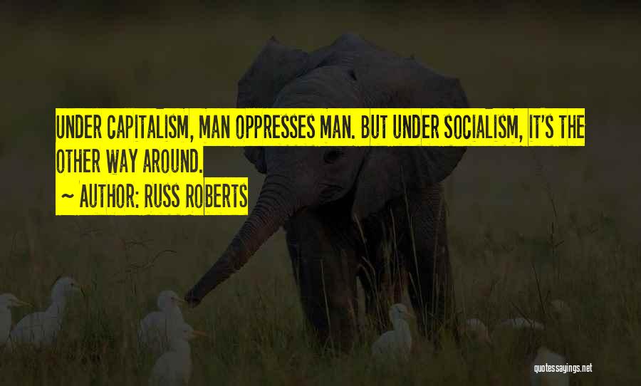 Russ Roberts Quotes: Under Capitalism, Man Oppresses Man. But Under Socialism, It's The Other Way Around.