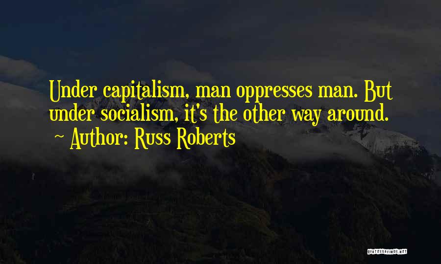 Russ Roberts Quotes: Under Capitalism, Man Oppresses Man. But Under Socialism, It's The Other Way Around.