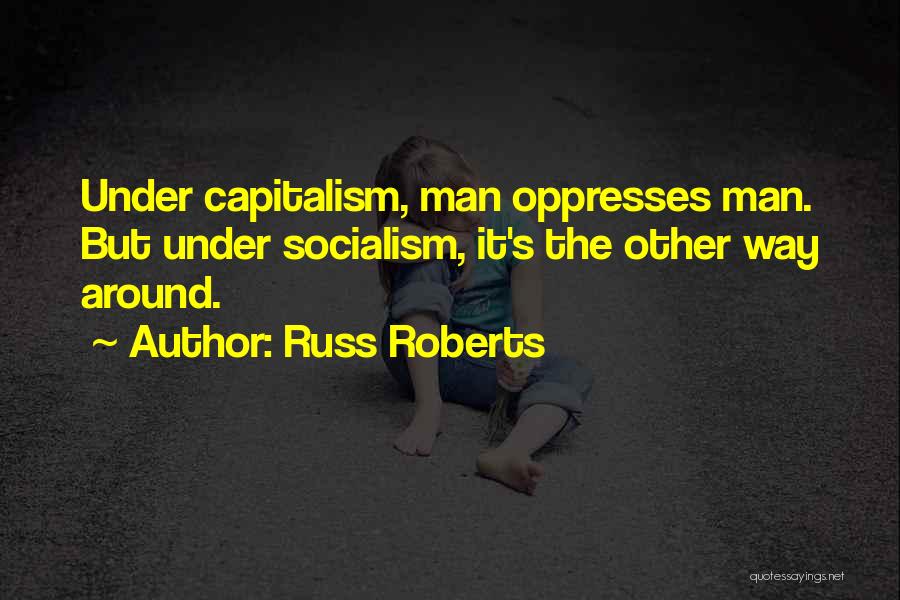 Russ Roberts Quotes: Under Capitalism, Man Oppresses Man. But Under Socialism, It's The Other Way Around.