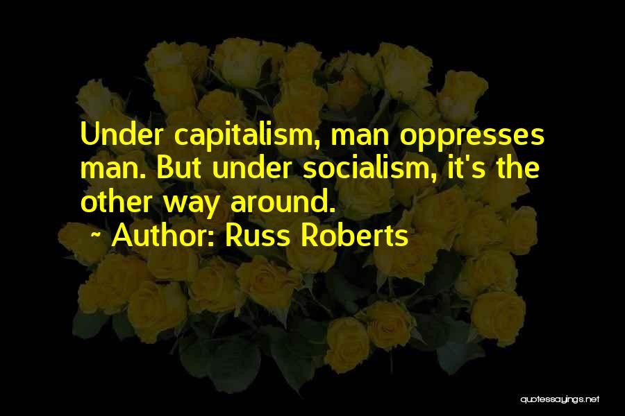 Russ Roberts Quotes: Under Capitalism, Man Oppresses Man. But Under Socialism, It's The Other Way Around.