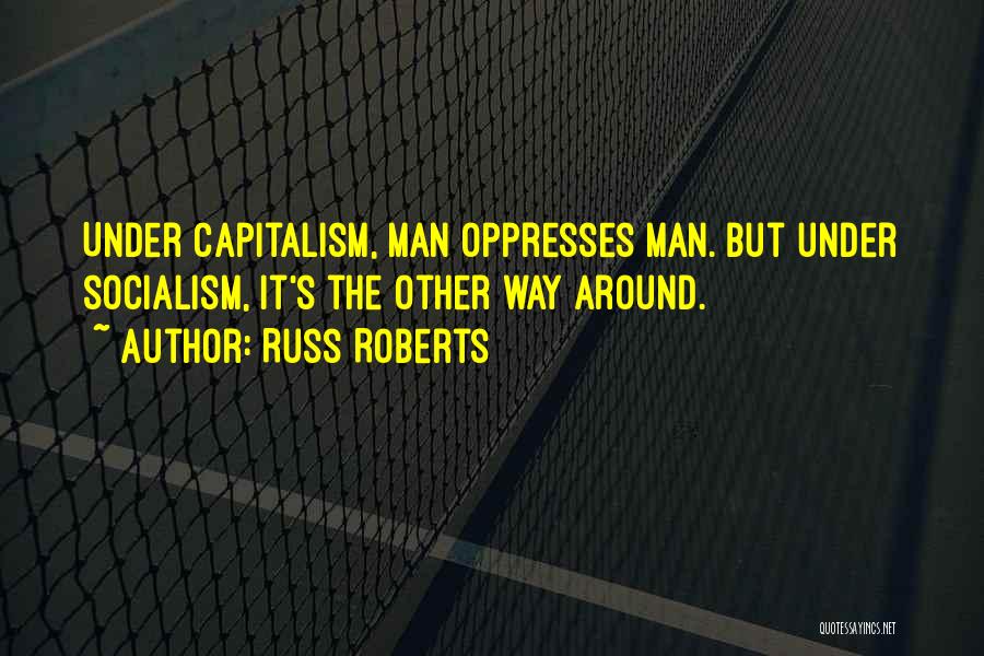 Russ Roberts Quotes: Under Capitalism, Man Oppresses Man. But Under Socialism, It's The Other Way Around.