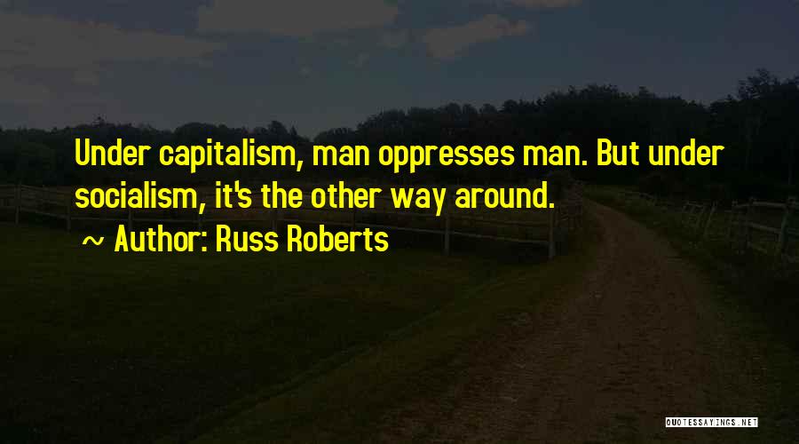 Russ Roberts Quotes: Under Capitalism, Man Oppresses Man. But Under Socialism, It's The Other Way Around.