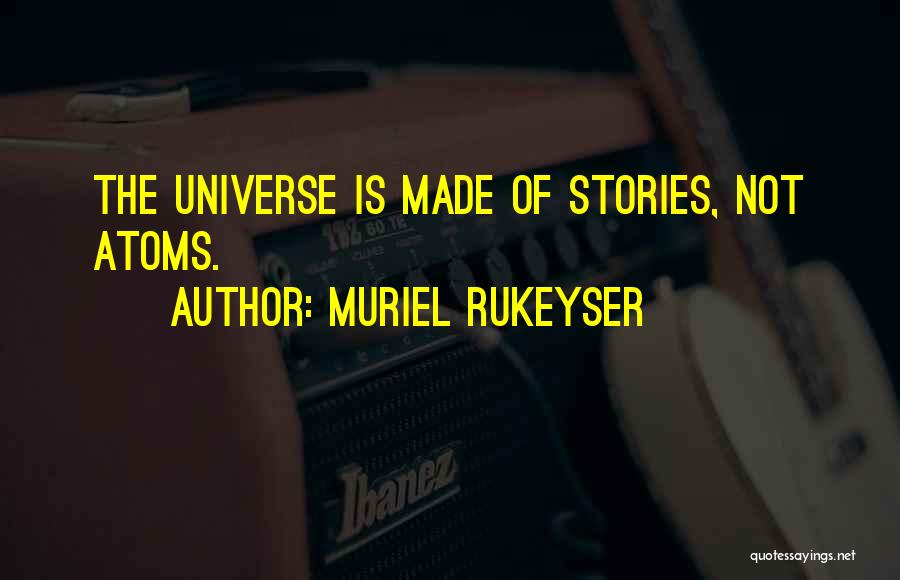 Muriel Rukeyser Quotes: The Universe Is Made Of Stories, Not Atoms.