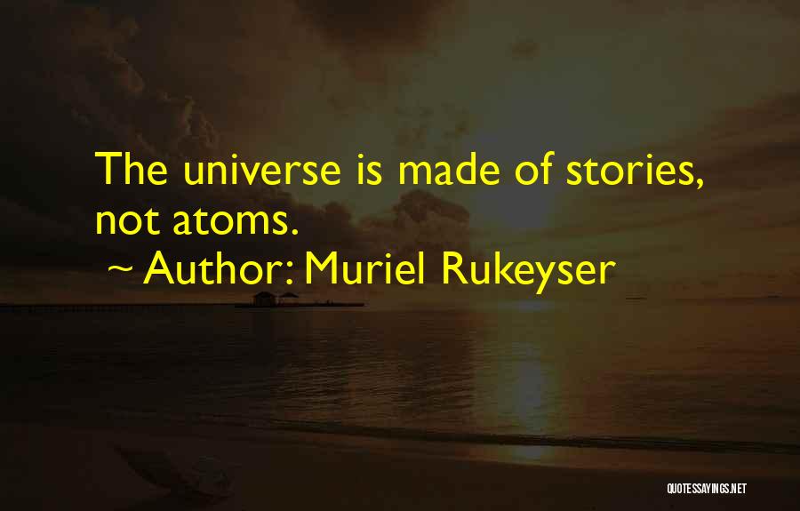 Muriel Rukeyser Quotes: The Universe Is Made Of Stories, Not Atoms.