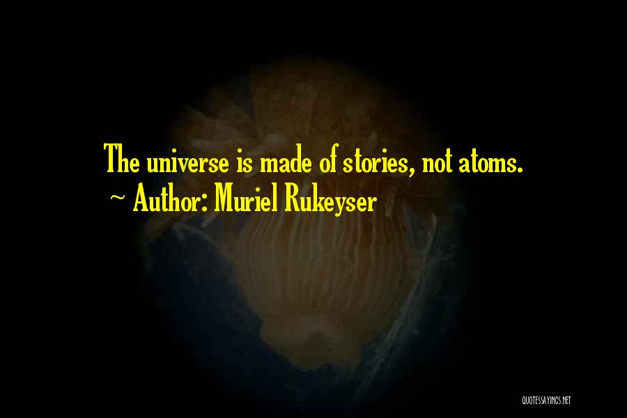 Muriel Rukeyser Quotes: The Universe Is Made Of Stories, Not Atoms.