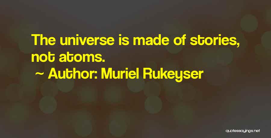 Muriel Rukeyser Quotes: The Universe Is Made Of Stories, Not Atoms.