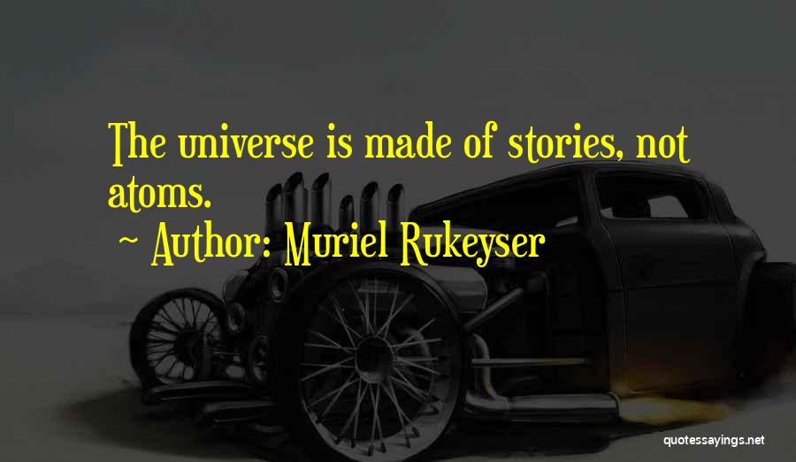 Muriel Rukeyser Quotes: The Universe Is Made Of Stories, Not Atoms.