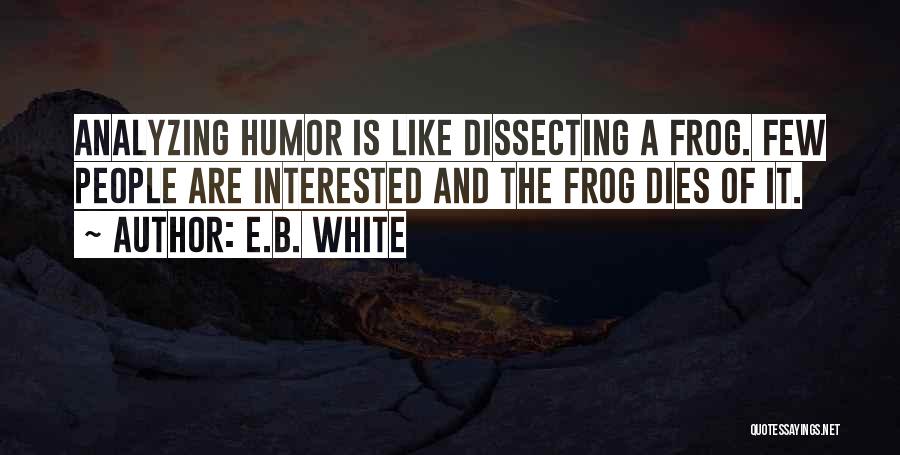 E.B. White Quotes: Analyzing Humor Is Like Dissecting A Frog. Few People Are Interested And The Frog Dies Of It.