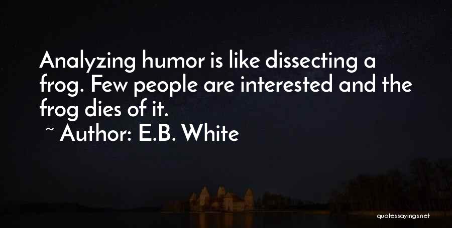 E.B. White Quotes: Analyzing Humor Is Like Dissecting A Frog. Few People Are Interested And The Frog Dies Of It.