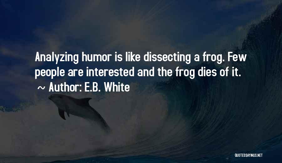 E.B. White Quotes: Analyzing Humor Is Like Dissecting A Frog. Few People Are Interested And The Frog Dies Of It.