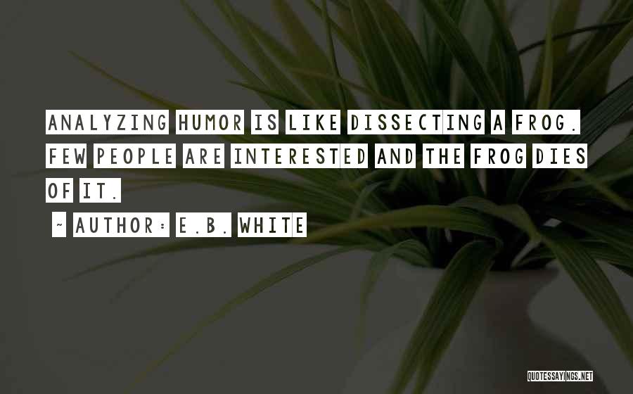 E.B. White Quotes: Analyzing Humor Is Like Dissecting A Frog. Few People Are Interested And The Frog Dies Of It.