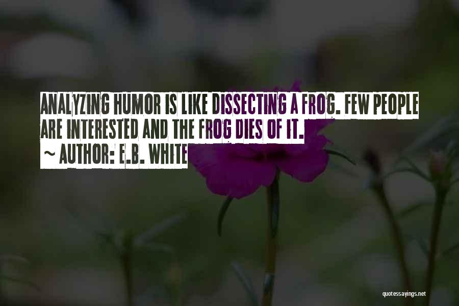 E.B. White Quotes: Analyzing Humor Is Like Dissecting A Frog. Few People Are Interested And The Frog Dies Of It.