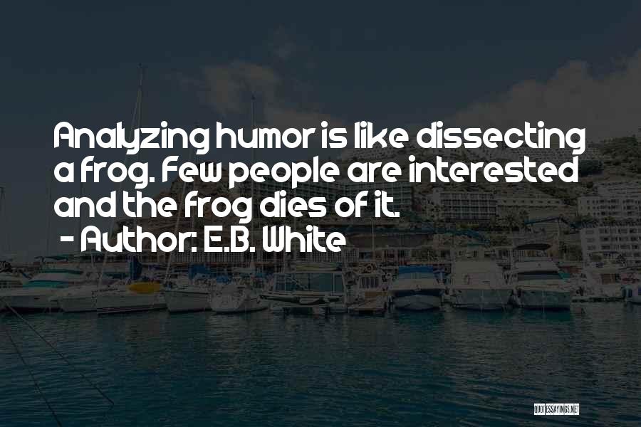 E.B. White Quotes: Analyzing Humor Is Like Dissecting A Frog. Few People Are Interested And The Frog Dies Of It.